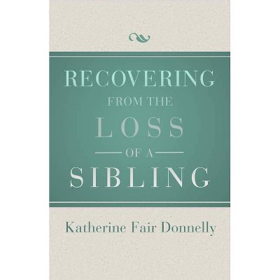 Recovering from the Loss of a Sibling - by  Katherine Fair Donnelly (Paperback)