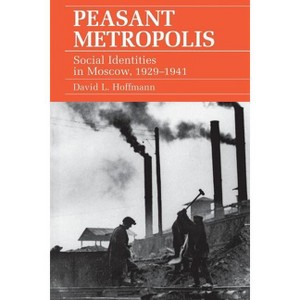 Peasant Metropolis - (Studies of the Harriman Institute) by  David L Hoffmann (Paperback) - 1 of 1