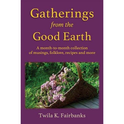 Gatherings from the Good Earth - by  Twila K Fairbanks (Paperback)