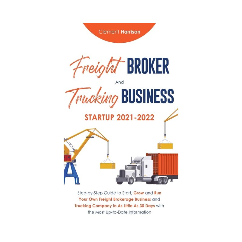 Freight Broker and Trucking Business Startup 2021-2022 - by Clement Harrison, 1 of 2