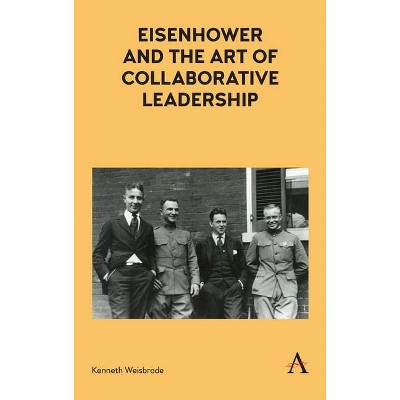 Eisenhower and the Art of Collaborative Leadership - (Anthem Impact) by  Kenneth Weisbrode (Hardcover)