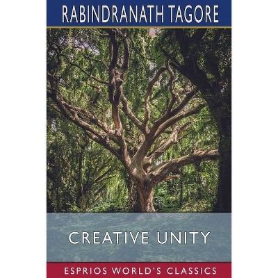 Creative Unity (Esprios Classics) - by  Rabindranath Tagore (Paperback)