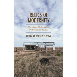 Relics of Modernity - (Bloomsbury Studies in Contemporary Rhetoric) by  Andrew F Wood (Hardcover) - 1 of 1