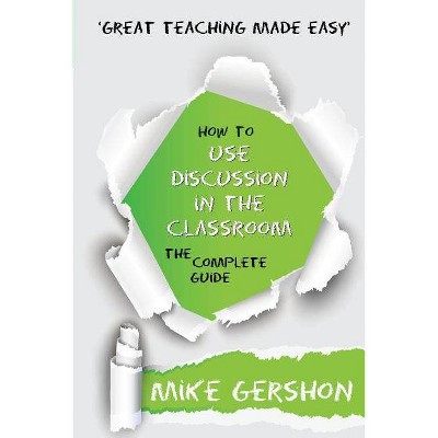 How to Use Discussion in the Classroom the Complete Guide - (Great Teaching Made Easy) by  Mike Gershon (Paperback)