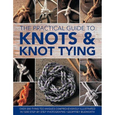  The Practical Guide to Knots and Knot Tying - by  Geoffrey Budworth (Hardcover) 