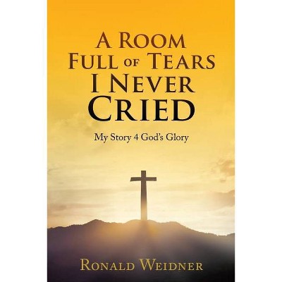 A Room Full of Tears I Never Cried - by  Ronald Weidner (Paperback)