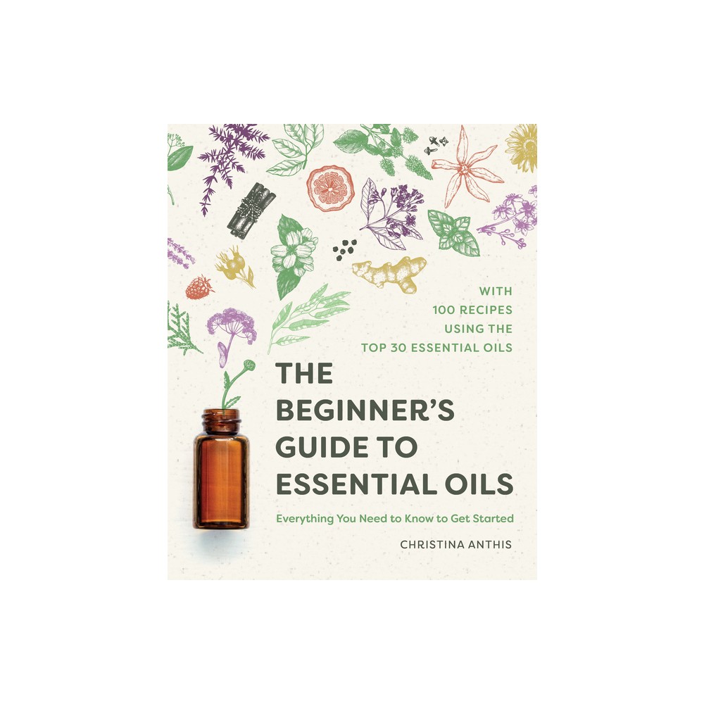 The Beginners Guide to Essential Oils - by Christina Anthis (Paperback)