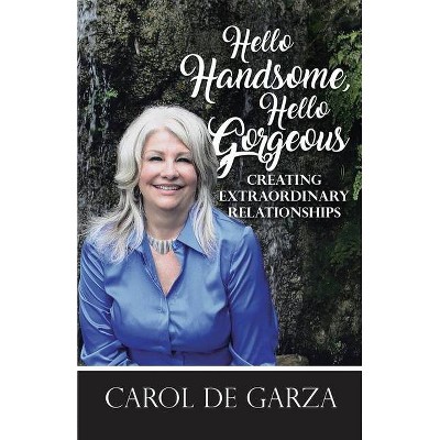 Hello Handsome, Hello Gorgeous Creating Extraordinary Relationships - by  Carol de Garza (Paperback)