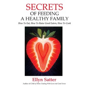 Secrets of Feeding a Healthy Family - 2nd Edition by  Ellyn Satter (Paperback) - 1 of 1