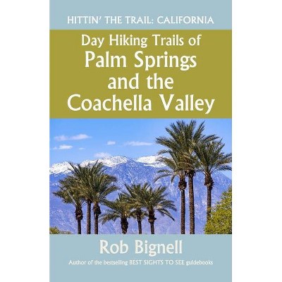 Day Hiking Trails of Palm Springs and the Coachella Valley - by  Rob Bignell (Paperback)