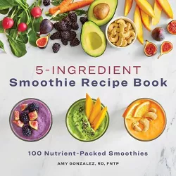 5-Ingredient Smoothie Recipe Book - by  Amy Gonzalez (Paperback)