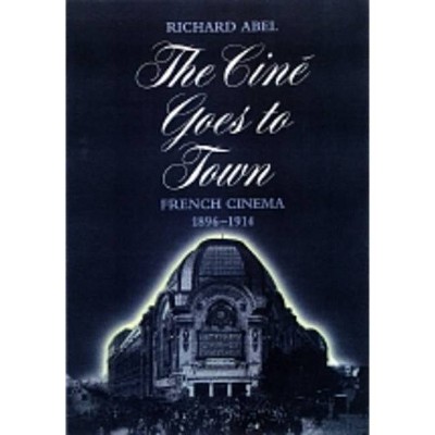 The Cine Goes to Town - by  Richard Abel (Paperback)