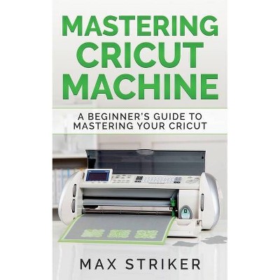 Mastering Cricut Machine - by  Striker Max (Paperback)