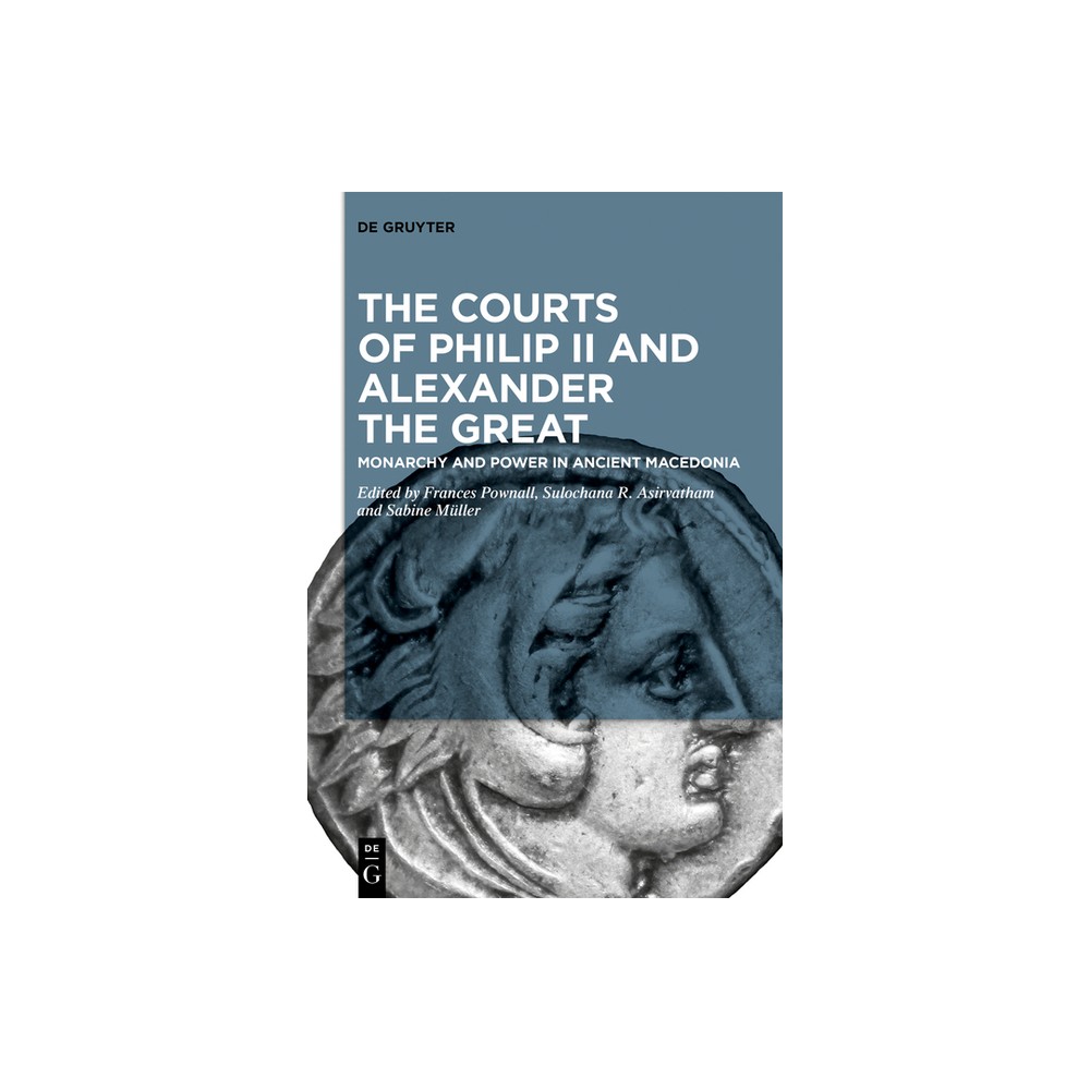 The Courts of Philip II and Alexander the Great - by Frances Pownall & Sulochana R Asirvatham & Sabine Mller (Paperback)