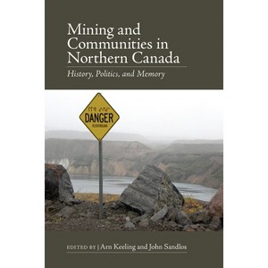 Mining and Communities in Northern Canada - (Canadian History and Environment) by  Arn Keeling & John Sandlos (Paperback) - 1 of 1