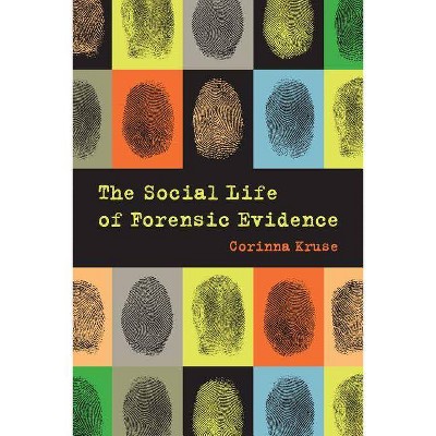 The Social Life of Forensic Evidence - by  Corinna Kruse (Paperback)