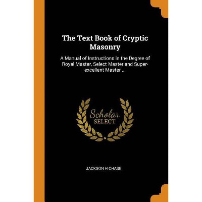 The Text Book of Cryptic Masonry - by  Jackson H Chase (Paperback)