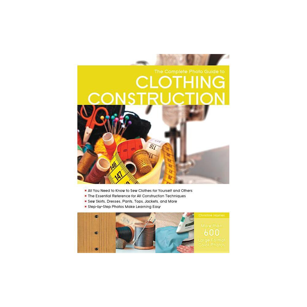 The Complete Photo Guide to Clothing Construction - by Christine Haynes (Paperback)