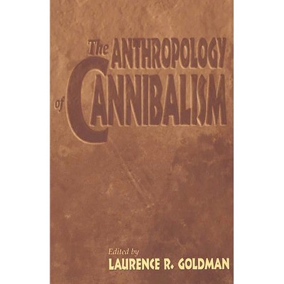 The Anthropology of Cannibalism - by  Laurence R Goldman & Laurence Goldman (Paperback)