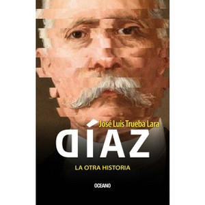 Díaz, La Otra Historia / Díaz, the Other History - by  José Luis Trueba Lara (Paperback) - 1 of 1
