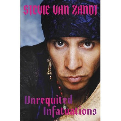 Unrequited Infatuations - by  Stevie Van Zandt (Hardcover)