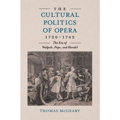 The Cultural Politics of Opera, 1720-1742 - by  Thomas McGeary (Hardcover)
