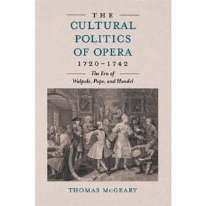 The Cultural Politics of Opera, 1720-1742 - by  Thomas McGeary (Hardcover) - 1 of 1