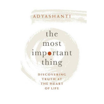 The Most Important Thing - by  Adyashanti (Hardcover)