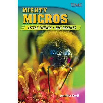 Mighty Micros: Little Things, Big Results - (Time for Kids Nonfiction Readers) 2nd Edition by  Jennifer Kroll (Paperback)