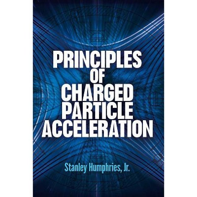  Principles of Charged Particle Acceleration - (Dover Books on Physics) by  Stanley Humphries (Paperback) 