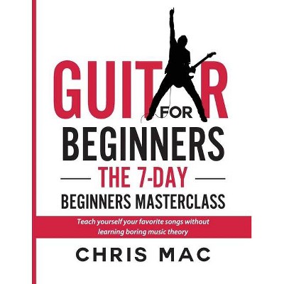 Guitar for Beginners - The 7-day Beginner's Masterclass - (How to Play Guitar) by  Chris Mac (Paperback)