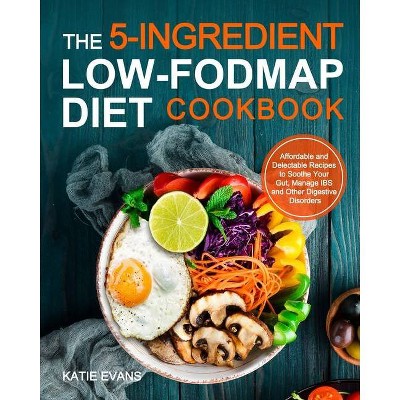 The 5-ingredient Low-FODMAP Diet Cookbook - by  Katie Evans (Paperback)