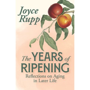 The Years of Ripening: Reflections on Aging in the Later Years - by  Joyce Rupp (Paperback) - 1 of 1