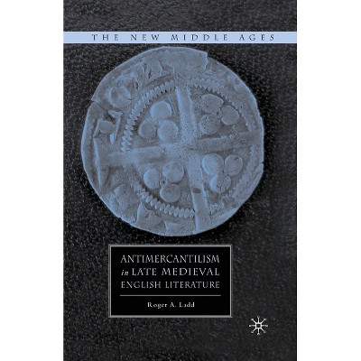 Antimercantilism in Late Medieval English Literature - (New Middle Ages) by  R Ladd (Paperback)