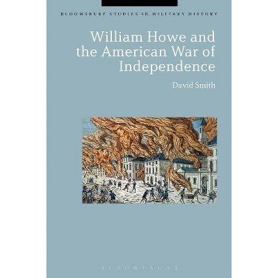 William Howe and the American War of Independence - (Bloomsbury Studies in Military History) by  David Smith (Paperback)