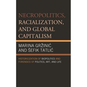Necropolitics, Racialization, and Global Capitalism - by  Marina Grzinic & Sefik Tatlic (Paperback) - 1 of 1