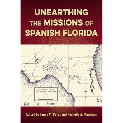 Unearthing the Missions of Spanish Florida - (Florida Museum of Natural History: Ripley P. Bullen) by  Tanya M Peres & Rochelle A Marrinan