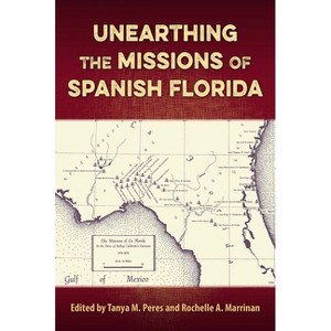 Unearthing the Missions of Spanish Florida - (Florida Museum of Natural History: Ripley P. Bullen) by  Tanya M Peres & Rochelle A Marrinan - 1 of 1