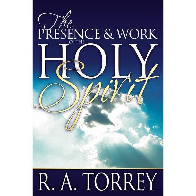 The Presence and Work of the Holy Spirit - by  R A Torrey (Paperback)