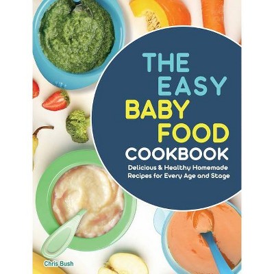 The Easy Baby Food Cookbook - by  Chris Bush (Hardcover)