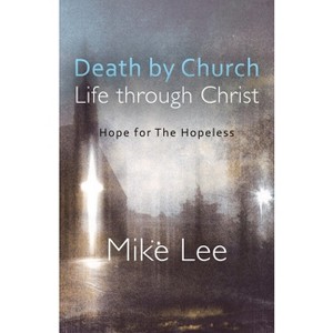 Death by Church, Life Through Christ - by  Mike Lee (Paperback) - 1 of 1