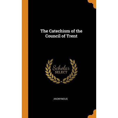 The Catechism of the Council of Trent - by  Anonymous (Hardcover)