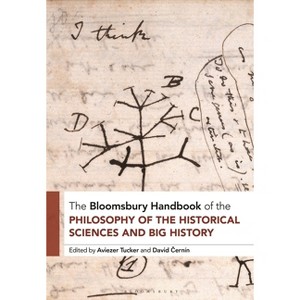 The Bloomsbury Handbook of the Philosophy of the Historical Sciences and Big History - (Bloomsbury Handbooks) by  Aviezer Tucker & David Cernín - 1 of 1