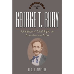 George T. Ruby - (Texas Biography) by  Carl H Moneyhon (Hardcover) - 1 of 1
