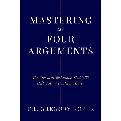 Mastering the Four Arguments - by  Gregory Roper (Hardcover)