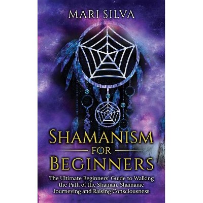 Shamanism for Beginners - by  Mari Silva (Hardcover)