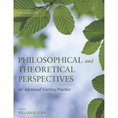 Philosophical and Theoretical Perspectives for Advanced Nursing Practice - 5th Edition by  William K Cody (Paperback)