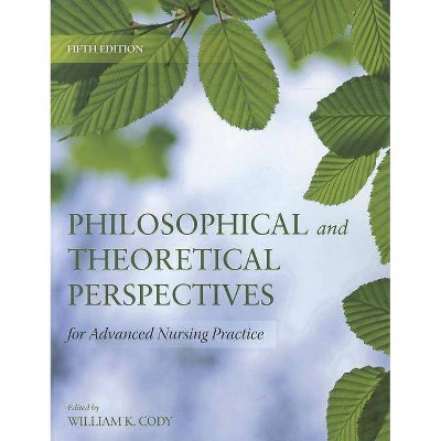 Philosophical and Theoretical Perspectives for Advanced Nursing Practice - 5th Edition by  William K Cody (Paperback)