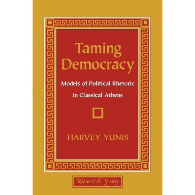 Taming Democracy - (Rhetoric and Society) by  Harvey Yunis (Hardcover)