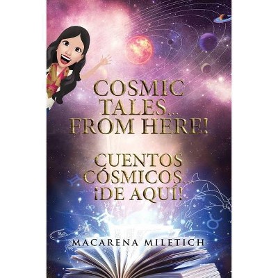 Cosmic Tales... From Here! Cuentos Cósmicos... ¡De Aquí! - by  Macarena Miletich (Paperback)